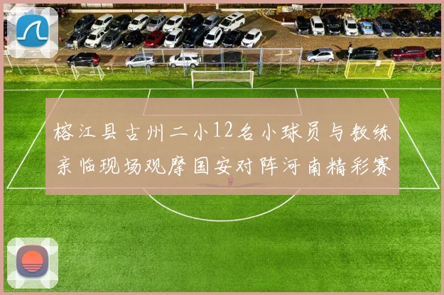 榕江县古州二小12名小球员与教练亲临现场观摩国安对阵河南精彩赛事