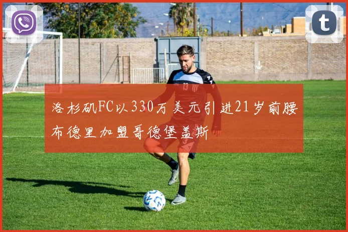 洛杉矶FC以330万美元引进21岁前腰布德里加盟哥德堡盖斯
