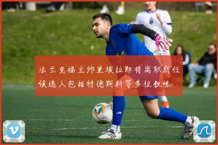法兰克福主帅里埃拉即将离职新任候选人包括特德斯科等多位教练