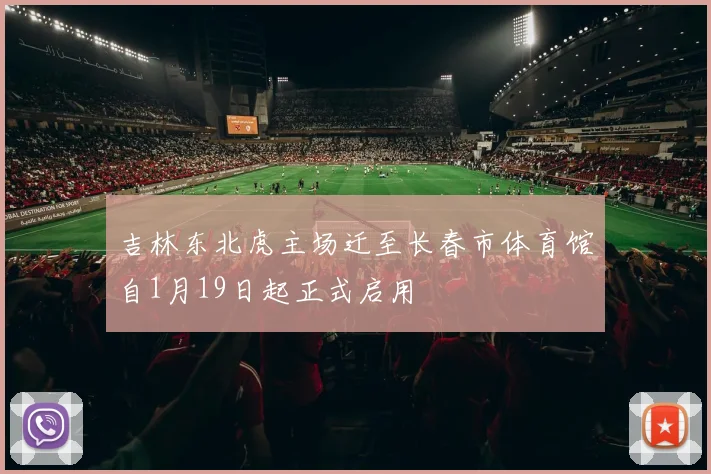 吉林东北虎主场迁至长春市体育馆自1月19日起正式启用