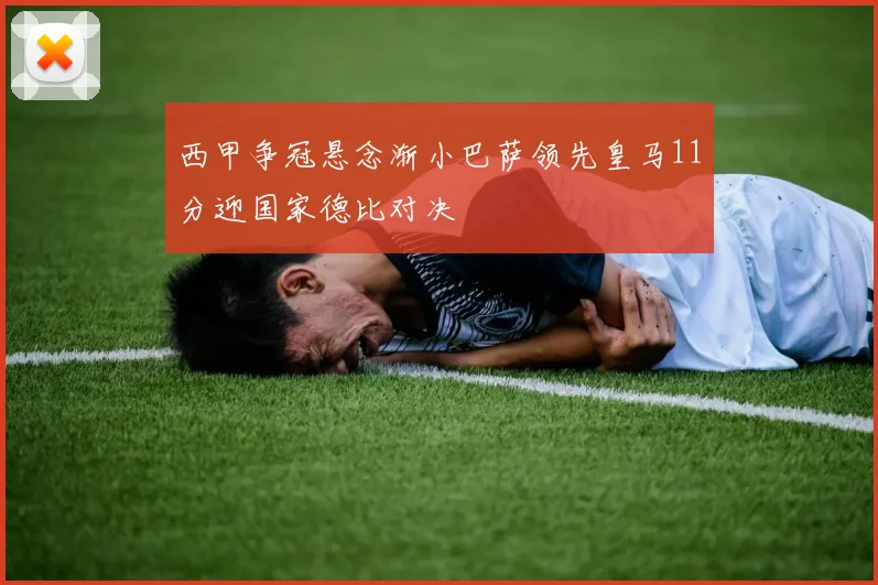 西甲争冠悬念渐小巴萨领先皇马11分迎国家德比对决