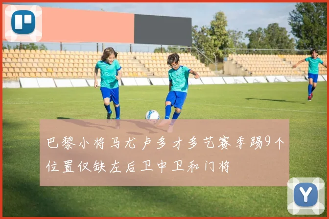 巴黎小将马尤卢多才多艺赛季踢9个位置仅缺左后卫中卫和门将