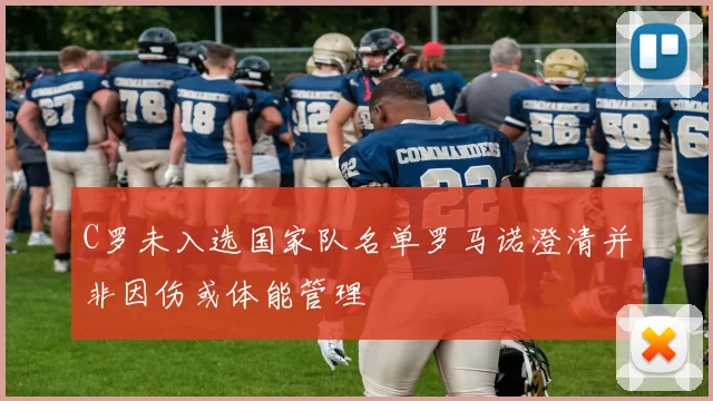 C罗未入选国家队名单罗马诺澄清并非因伤或体能管理