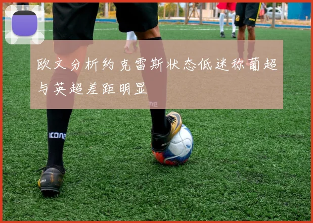 欧文分析约克雷斯状态低迷称葡超与英超差距明显