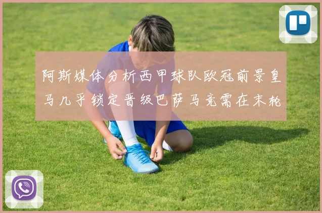 阿斯媒体分析西甲球队欧冠前景皇马几乎锁定晋级巴萨马竞需在末轮全胜